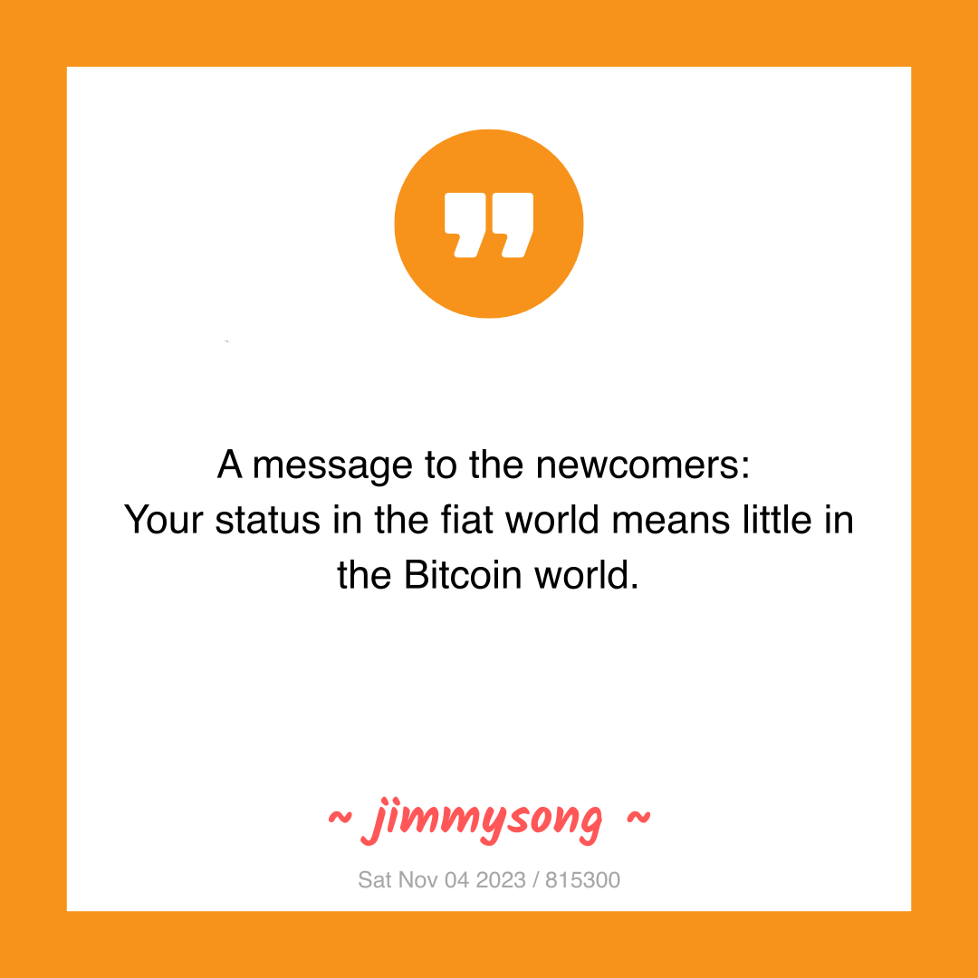 A message to the newcomers:
Your status in the fiat world means little in the Bitcoin world.