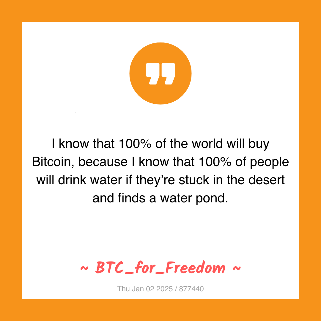 I know that 100% of the world will buy Bitcoin, because I know that 100% of people will drink water if they’re stuck in the desert and finds a water pond.