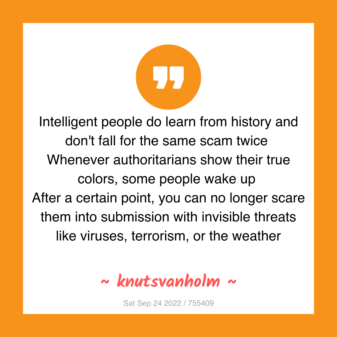 Intelligent people do learn from history and don't fall for the same scam twice
Whenever authoritarians show their true colors, some people wake up
After a certain point, you can no longer scare them into submission with invisible threats like viruses, terrorism, or the weather