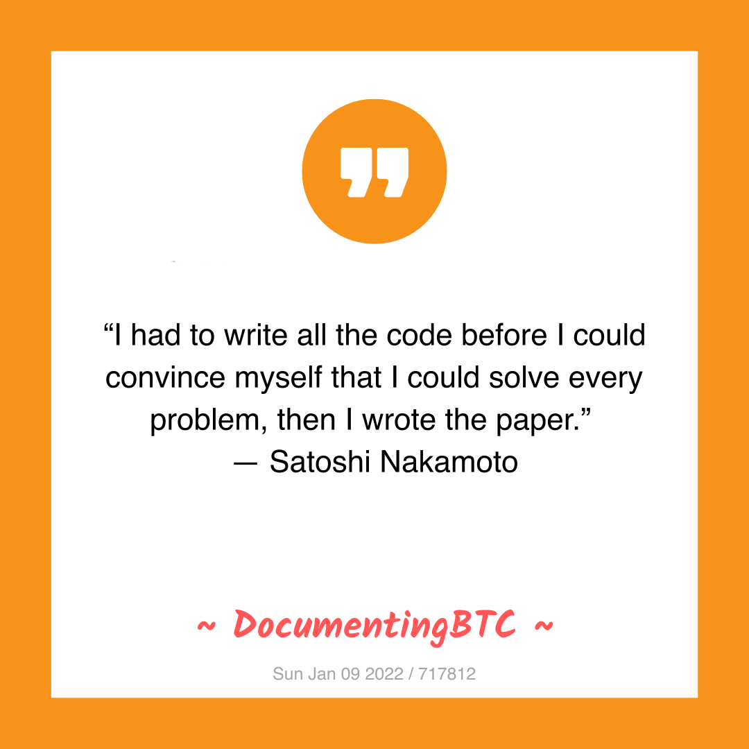 “I had to write all the code before I could convince myself that I could solve every problem, then I wrote the paper.”
— Satoshi Nakamoto