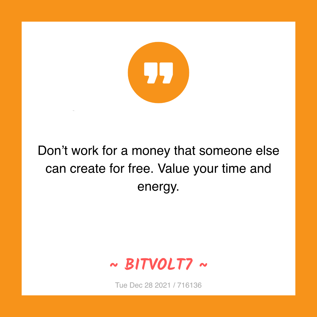 Don’t work for a money that someone else can create for free. Value your time and energy.