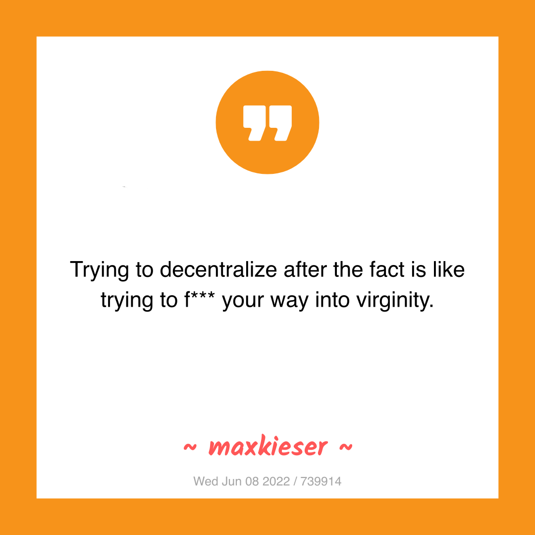 Trying to decentralize after the fact is like trying to f*** your way into virginity.