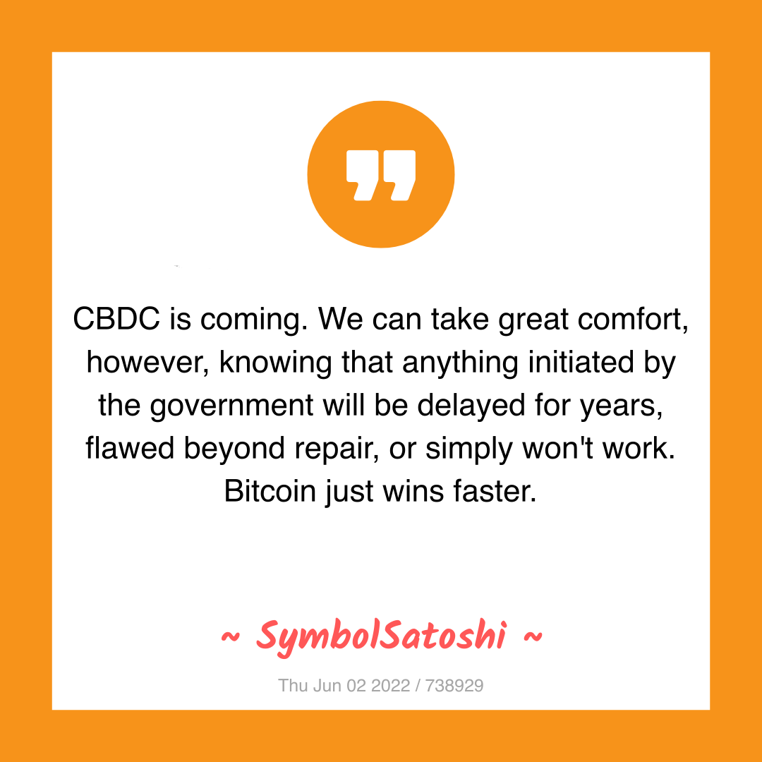 CBDC is coming. We can take great comfort, however, knowing that anything initiated by the government will be delayed for years, flawed beyond repair, or simply won't work. Bitcoin just wins faster.