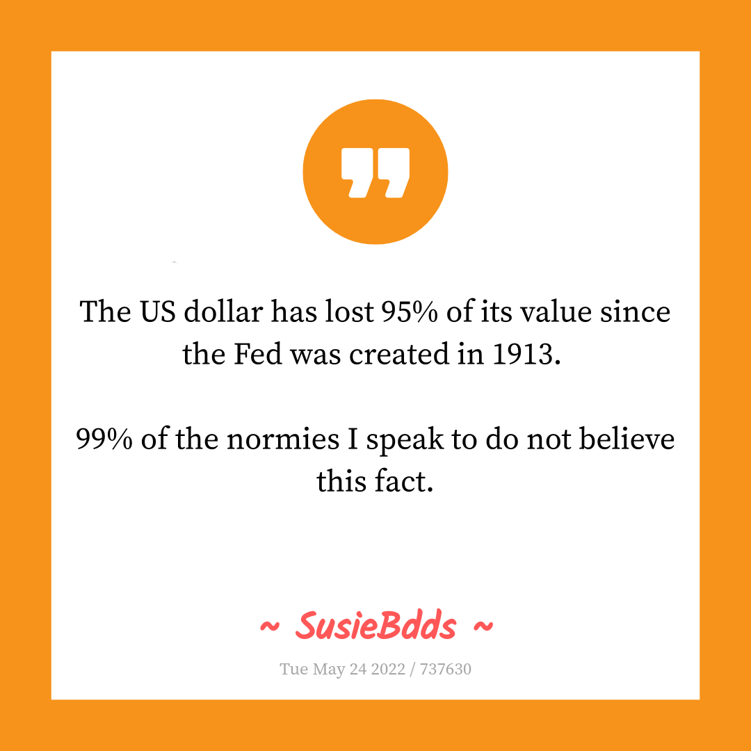 The US dollar has lost 95% of its value since the Fed was created in 1913.

99% of the normies I speak to do not believe this fact.